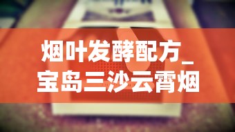 烟叶发酵配方_宝岛三沙云霄烟的进货秘密_免税香烟批发 精选佳品