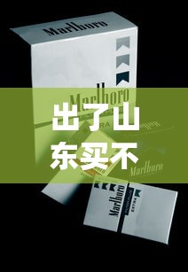 出了山东买不到的烟_电子烟长什么样_南京佳品香烟货源地址一览