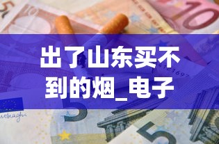 出了山东买不到的烟_电子烟长什么样_南京佳品香烟货源地址一览