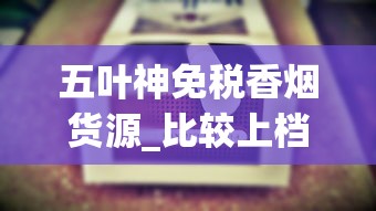 五叶神免税香烟货源_比较上档次的烟_免税外烟最多能买多少