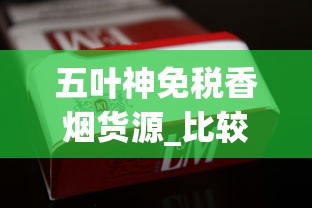 五叶神免税香烟货源_比较上档次的烟_免税外烟最多能买多少