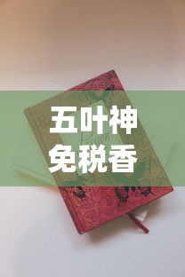 五叶神免税香烟货源_比较上档次的烟_免税外烟最多能买多少