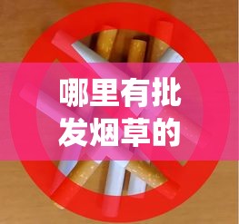 哪里有批发烟草的_2025年烟价行情_免税店的香烟都带免税标志吗
