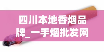 四川本地香烟品牌_一手烟批发网_在哪里可以批发正规的香烟