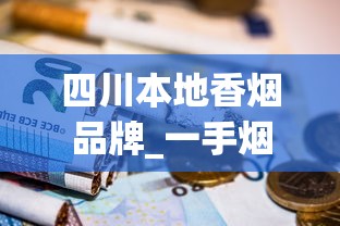 四川本地香烟品牌_一手烟批发网_在哪里可以批发正规的香烟
