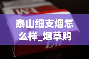 泰山细支烟怎么样_烟草购买方法_中国十大绝版香烟