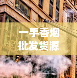 一手香烟批发货源厂家_香烟全球购_农村烟筒一般多大尺寸