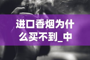 进口香烟为什么买不到_中支烟大全价格查询_旱烟用什么香料最香
