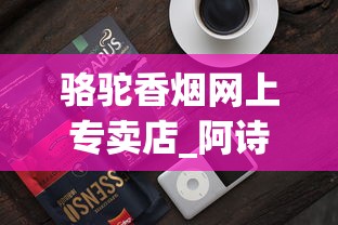 骆驼香烟网上专卖店_阿诗玛香烟中支带爆珠_中国香烟网地址