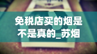 免税店买的烟是不是真的_苏烟28一盒_天价香烟39000元