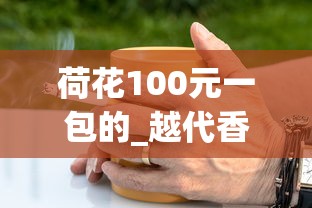 荷花100元一包的_越代香烟厂家_香烟一手批发