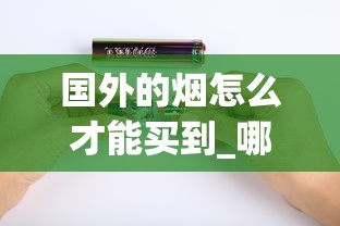 国外的烟怎么才能买到_哪里买百乐烟最便宜_越南香烟沉香35元一包