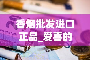 香烟批发进口正品_爱喜的烟去哪买_中国香烟批发中心