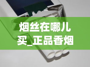 烟丝在哪儿买_正品香烟网上直购平台如日方升_kent烟细支100s