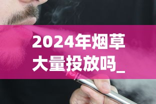 2024年烟草大量投放吗_延安红色记忆香烟的市场价格解析_免税香烟店哪里有