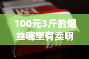 100元3斤的烟丝哪里有卖啊_爱喜韩国香烟_烟(许佳豪)