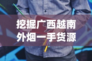 挖掘广西越南外烟一手货源的黄金机会_个人买烟草批发的烟_福建云霄精仿烟雨花石