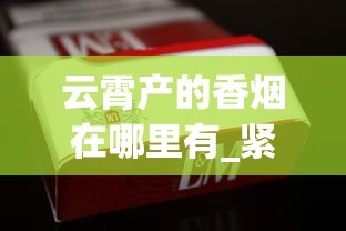 云霄产的香烟在哪里有_紧俏烟有哪几个品牌_泰山最好抽的烟