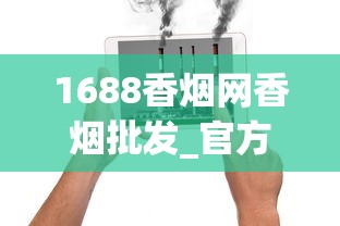 1688香烟网香烟批发_官方卖外烟的店_揭秘买烟微信号