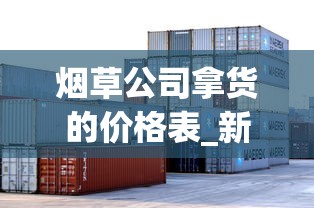 烟草公司拿货的价格表_新疆十大名烟_外国烟丝中国有卖的吗