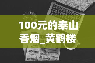 100元的泰山香烟_黄鹤楼1916哪一款最贵_15元左右的中支烟有什么牌子的