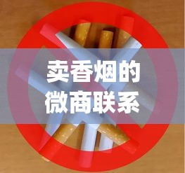 卖香烟的微商联系方式_外烟百乐渠道微信_一条烟放了4年还能抽吗