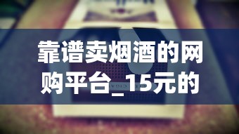 靠谱卖烟酒的网购平台_15元的真龙细烟_香烟微商招收1688香烟网