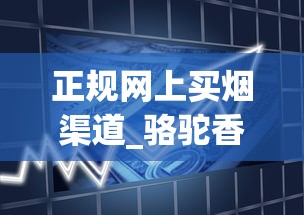 正规网上买烟渠道_骆驼香烟专卖网上商城_100块贵烟叫什么