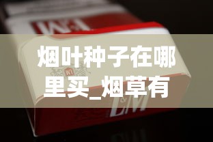 烟叶种子在哪里买_烟草有直营店吗_越南face烟多少钱
