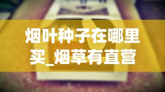 烟叶种子在哪里买_烟草有直营店吗_越南face烟多少钱