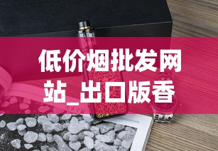 低价烟批发网站_出口版香烟的市场现状_芙蓉王硬中支细烟
