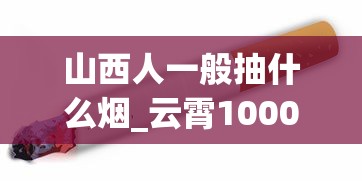 山西人一般抽什么烟_云霄1000以上香烟_香烟批发回收
