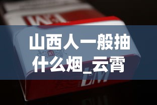 山西人一般抽什么烟_云霄1000以上香烟_香烟批发回收
