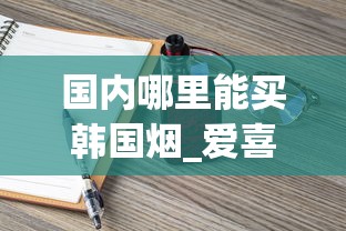 国内哪里能买韩国烟_爱喜冰咖啡香烟_烟草之家(烟草批发商城1688)