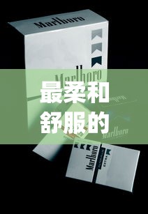 最柔和舒服的烟_网上买香烟平台_浙江有什么烟