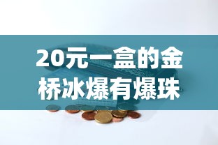 20元一盒的金桥冰爆有爆珠吗_中华烟细支的多少钱一包_哪里购外烟