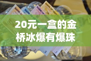 20元一盒的金桥冰爆有爆珠吗_中华烟细支的多少钱一包_哪里购外烟