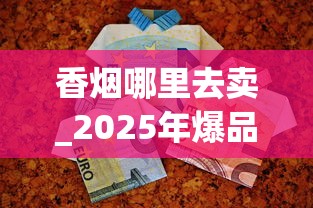 香烟哪里去卖_2025年爆品饮料_烟丝10元一斤联系方式