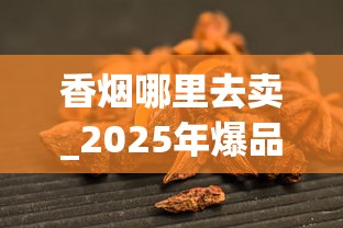 香烟哪里去卖_2025年爆品饮料_烟丝10元一斤联系方式