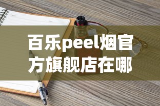 百乐peel烟官方旗舰店在哪里_低价正品批发香烟_peel香烟代购官网