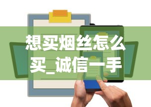 想买烟丝怎么买_诚信一手厂家货源_电子烟购物软件