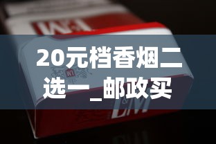 20元档香烟二选一_邮政买烟怎么操作_爱喜蓝香烟的进货之道