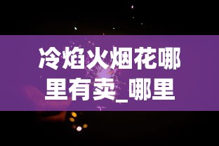冷焰火烟花哪里有卖_哪里有批发烟丝烟管的_电子烟品牌排行榜