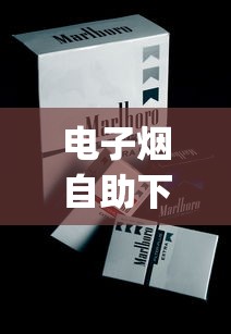 电子烟自助下单平台_中华香烟加微信_代工厂香烟和国内的香烟区别