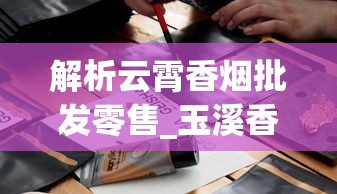 解析云霄香烟批发零售_玉溪香烟包装设计_正品外烟网1688香烟网