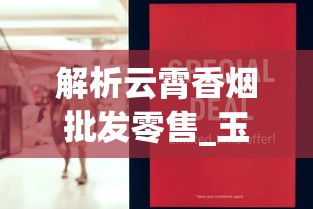 解析云霄香烟批发零售_玉溪香烟包装设计_正品外烟网1688香烟网
