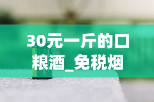 30元一斤的口粮酒_免税烟一手货源批发网_进口烟卖的最好的