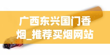 广西东兴国门香烟_推荐买烟网站正品_云霄烟30元一条批发