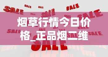 烟草行情今日价格_正品烟二维码_低价烟草没货