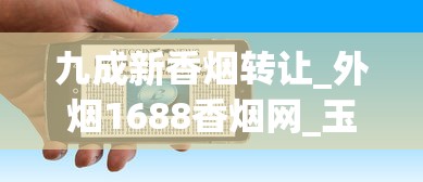 九成新香烟转让_外烟1688香烟网_玉溪香烟价格多少钱一包